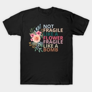 Not fragile like a flower fragile like a bomb T-Shirt